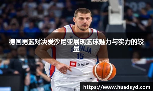 德国男篮对决爱沙尼亚展现篮球魅力与实力的较量