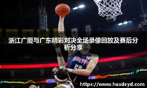 浙江广厦与广东精彩对决全场录像回放及赛后分析分享