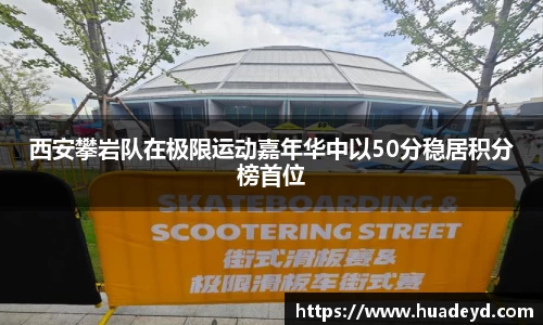 西安攀岩队在极限运动嘉年华中以50分稳居积分榜首位