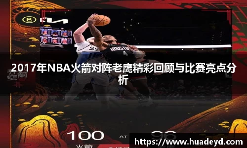 2017年NBA火箭对阵老鹰精彩回顾与比赛亮点分析